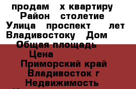 продам 3-х квартиру › Район ­ столетие › Улица ­ проспект 100 лет Владивостоку › Дом ­ 50 › Общая площадь ­ 70 › Цена ­ 6 500 000 - Приморский край, Владивосток г. Недвижимость » Квартиры продажа   